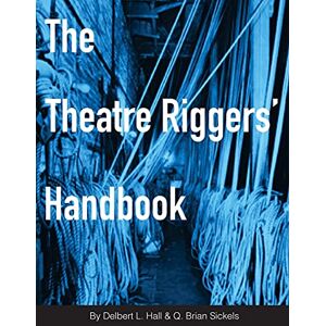 Hall, Delbert L. The Theatre Riggers' Handbook Hall, Delbert L. The Theatre Riggers' Handbook
