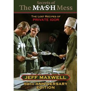 Maxwell, Jeff Secrets of The M*A*S*H Mess, The Lost Recipes of Private Igor: 50th Anniversary Edition Maxwell, Jeff Secrets of The M*A*S*H Mess, The Lost Recipes of Private Igor: 50th Anniversary Edition