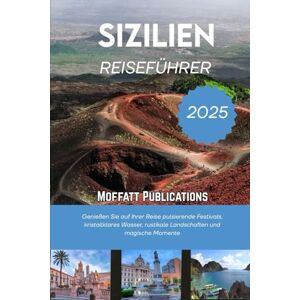 Publications, Moffatt SIZILIEN REISEFÜHRER 2025: Genießen Sie auf Ihrer Reise pulsierende Festivals, kristallklares Wasser, rustikale Landschaften und magische Momente Publications, Moffatt SIZILIEN REISEFÜHRER 2025: Genießen Sie auf Ihrer Reise pulsierende Festivals, kristallklares Wasser, rustikale Landschaften und magische Momente