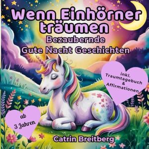 Breitberg, Catrin Wenn Einhörner träumen: Ein zauberhaftes Vorlesebuch mit stärkenden Affirmationen und Gute Nacht Geschichten ab 3 Jahren inklusive Traumtagebuch und Ausmalbildern Breitberg, Catrin Wenn Einhörner träumen: Ein zauberhaftes Vorlesebuch mit stärkenden Affirmationen und Gute Nacht Geschichten ab 3 Jahren inklusive Traumtagebuch und Ausmalbildern