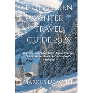 Deacher, Markus Interlaken Winter Travel Guide 2026: Discover Snow Adventures, Alpine Charm & Scenic Winter Routes in Switzerland’s Heartland Deacher, Markus Interlaken Winter Travel Guide 2026: Discover Snow Adventures, Alpine Charm & Scenic Winter Routes in Switzerland’s Heartland