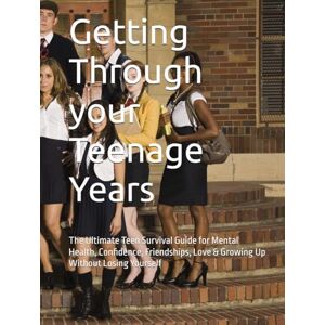 Nyamusa, Irvine Getting Through your Teenage Years: The Ultimate Teen Survival Guide for Mental Health, Confidence, Friendships, Love & Growing Up Without Losing Yourself Nyamusa, Irvine Getting Through your Teenage Years: The Ultimate Teen Survival Guide for Mental Health, Confidence, Friendships, Love & Growing Up Without Losing Yourself