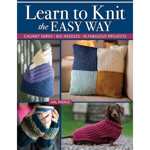 Pierce, Val Learn to Knit the Easy Way: Chunky Yarns, Big Needles, 16 Fabulous Projects Pierce, Val Learn to Knit the Easy Way: Chunky Yarns, Big Needles, 16 Fabulous Projects
