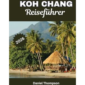 Thompson, Daniel KOH CHANG REISEFÜHRER 2026: Ihr ultimativer Thailand-Inselurlaub mit Stränden, Resorts und Dschungelabenteuern Thompson, Daniel KOH CHANG REISEFÜHRER 2026: Ihr ultimativer Thailand-Inselurlaub mit Stränden, Resorts und Dschungelabenteuern