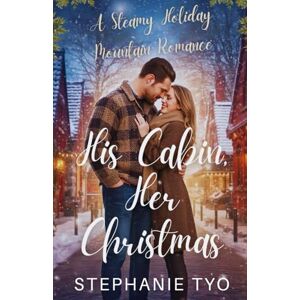 Tyo, Stephanie His Cabin, Her Christmas: A Steamy Holiday Mountain Romance Tyo, Stephanie His Cabin, Her Christmas: A Steamy Holiday Mountain Romance