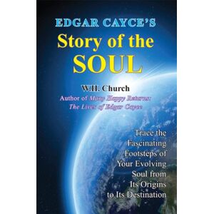 W.H. Church Edgar Cayce's Story of the Soul: Trace the Fascinating Footsteps of Your Evolving Soul from its Origins to its Destination W.H. Church Edgar Cayce's Story of the Soul: Trace the Fascinating Footsteps of Your Evolving Soul from its Origins to its Destination