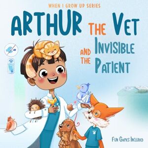 Aleksanyan, Anahit Arthur The Vet and the Invisible Patient. Personalized Story About Veterinarian (When I Grow Up Series for Arthur) Aleksanyan, Anahit Arthur The Vet and the Invisible Patient. Personalized Story About Veterinarian (When I Grow Up Series for Arthur)