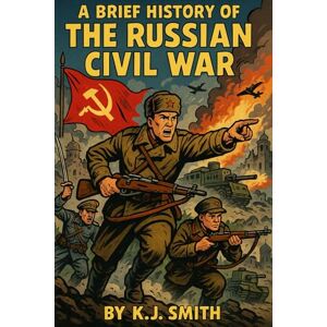 Smith, KJ A Brief History of the Russian Civil War (A Brief History of Wars & Conflict Edition) Smith, KJ A Brief History of the Russian Civil War (A Brief History of Wars & Conflict Edition)