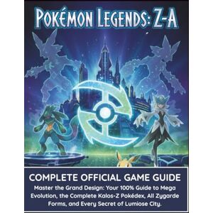 Damiano, Joseph C. POKÉMON LEGENDS: Z-A: COMPLETE OFFICIAL GAME GUIDE: Master the Grand Design: Your 100% Guide to Mega Evolution, the Complete Kalos-Z Pokédex, All Zygarde Forms, and Every Secret of Lumiose City. Damiano, Joseph C. POKÉMON LEGENDS: Z-A: COMPLETE OFFICIAL GAME GUIDE: Master the Grand Design: Your 100% Guide to Mega Evolution, the Complete Kalos-Z Pokédex, All Zygarde Forms, and Every Secret of Lumiose City.