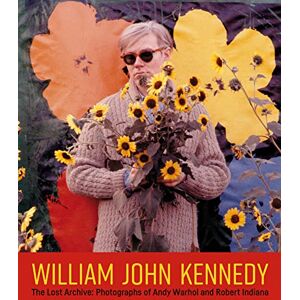 Kennedy, William John William John Kennedy: The Lost Archive: Photographs of Andy Warhol and Robert Indiana Kennedy, William John William John Kennedy: The Lost Archive: Photographs of Andy Warhol and Robert Indiana