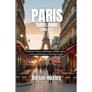 Huxley, Dorian PARIS TRAVEL GUIDE 2025_2026: Discover Iconic Landmarks, Hidden Gems, and Local Secrets in the City of Light Huxley, Dorian PARIS TRAVEL GUIDE 2025_2026: Discover Iconic Landmarks, Hidden Gems, and Local Secrets in the City of Light