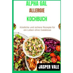 Vale, Jasper Alpha Gal Allergie-Kochbuch: Köstliche und sichere Rezepte für ein Leben ohne Galaktose Vale, Jasper Alpha Gal Allergie-Kochbuch: Köstliche und sichere Rezepte für ein Leben ohne Galaktose