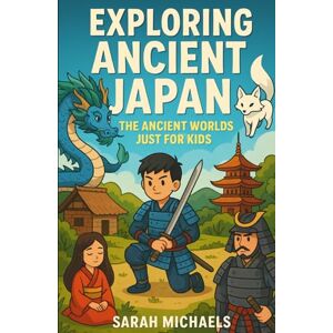Michaels, Sarah Exploring Ancient Japan: The Ancient Worlds Just For Kids Michaels, Sarah Exploring Ancient Japan: The Ancient Worlds Just For Kids