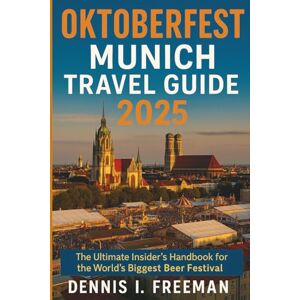 Freeman, Dennis I. Oktoberfest munich Travel Guide 2025: The Ultimate Insider’s Handbook for the World’s Biggest Beer Festival Freeman, Dennis I. Oktoberfest munich Travel Guide 2025: The Ultimate Insider’s Handbook for the World’s Biggest Beer Festival