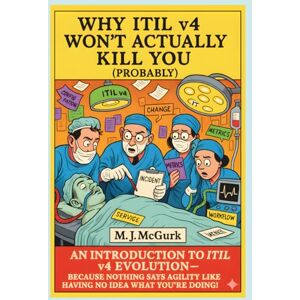 McGurk, Michael Why ITIL V4 Won't Actually Kill You (Probably) McGurk, Michael Why ITIL V4 Won't Actually Kill You (Probably)