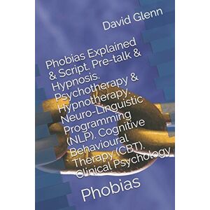 Glenn, David Phobias Explained & Script. Pre-talk & Hypnosis. Psychotherapy & Hypnotherapy. Neuro-Linguistic Programming (NLP). Cognitive Behavioural Therapy ... Phobias: 4 (Therapy Session Scripts) Glenn, David Phobias Explained & Script. Pre-talk & Hypnosis. Psychotherapy & Hypnotherapy. Neuro-Linguistic Programming (NLP). Cognitive Behavioural Therapy ... Phobias: 4 (Therapy Session Scripts)