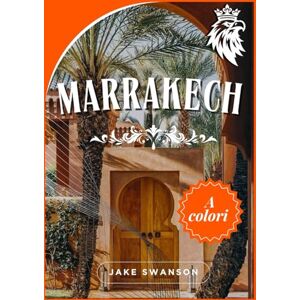 Swanson, Jake marrakech guida di Viaggio 2026: Esplora la Medina, mappe, mercati e trucchi da sapere Swanson, Jake marrakech guida di Viaggio 2026: Esplora la Medina, mappe, mercati e trucchi da sapere