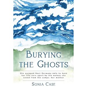 Case, Sonia Burying the Ghosts: She escaped Nazi Germany only to have her life torn apart by the woman she saved from the camps: her mother (WWII Historical Fiction) Case, Sonia Burying the Ghosts: She escaped Nazi Germany only to have her life torn apart by the woman she saved from the camps: her mother (WWII Historical Fiction)