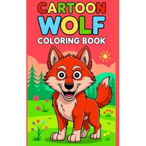 Kumari, Tannu Cartoon Wolf Coloring Book: Cute and Funny Wolves for Kids Ages 4-8: A Fun Activity Book with Simple and Bold Illustrations for Boys and Girls Kumari, Tannu Cartoon Wolf Coloring Book: Cute and Funny Wolves for Kids Ages 4-8: A Fun Activity Book with Simple and Bold Illustrations for Boys and Girls
