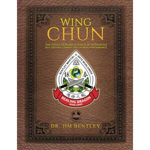 Bentley, Dr. Jim Wing Chun the Evolutionary Science of Advanced Self-Defense, Combat, and Human Performance Bentley, Dr. Jim Wing Chun the Evolutionary Science of Advanced Self-Defense, Combat, and Human Performance