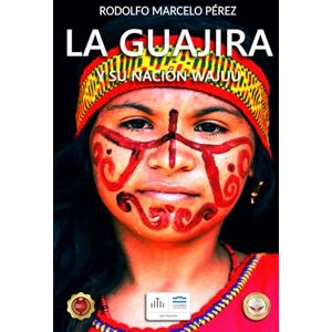 PÉREZ, RODOLFO MARCELO LA GUAJIRA Y SU NACIÓN WAJUU (WAJUU. LA TRILOGÍA) PÉREZ, RODOLFO MARCELO LA GUAJIRA Y SU NACIÓN WAJUU (WAJUU. LA TRILOGÍA)