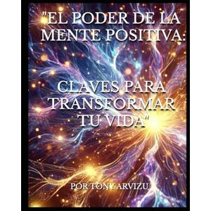 Arvizu, Tony EL PODER DE LA MENTE POSITIVA: CLAVES PARA TRANSFORMAR TU VIDA Arvizu, Tony EL PODER DE LA MENTE POSITIVA: CLAVES PARA TRANSFORMAR TU VIDA
