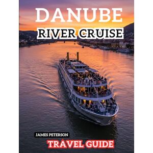 Peterson, James Danube River Cruise Travel Guide: Practical, Culturally-Rich Journey Along Europe’s Legendary River with Curiosity and Comfort Peterson, James Danube River Cruise Travel Guide: Practical, Culturally-Rich Journey Along Europe’s Legendary River with Curiosity and Comfort