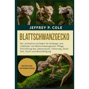 P. COLE, JEFFREY BLATTSCHWANZGECKO: Der ultimative Leitfaden für Anfänger und Liebhaber von Blattschwanzgeckos: Pflege, Einrichtung des Lebensraums, Fütterung, Gesundheit, Zucht und Beschäftigung. P. COLE, JEFFREY BLATTSCHWANZGECKO: Der ultimative Leitfaden für Anfänger und Liebhaber von Blattschwanzgeckos: Pflege, Einrichtung des Lebensraums, Fütterung, Gesundheit, Zucht und Beschäftigung.