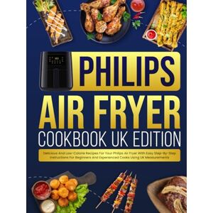 Davey, Keira Philips Air Fryer Cookbook UK Edition: Delicious And Low-Calorie Recipes For Your Philips Air Fryer With Easy Step-By-Step Instructions For Beginners And Experienced Cooks Using UK Measurements Davey, Keira Philips Air Fryer Cookbook UK Edition: Delicious And Low-Calorie Recipes For Your Philips Air Fryer With Easy Step-By-Step Instructions For Beginners And Experienced Cooks Using UK Measurements