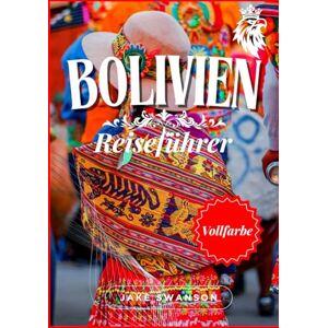Swanson, Jake Bolivien Reiseführer 2025: Bolivien in Farbe: Vollgepackt mit wichtigen Tipps, Packlisten für Höhenreisen und Insider-Tipps (Travel smart, Low-cost, ... on a budget with real-time tips and maps) Swanson, Jake Bolivien Reiseführer 2025: Bolivien in Farbe: Vollgepackt mit wichtigen Tipps, Packlisten für Höhenreisen und Insider-Tipps (Travel smart, Low-cost, ... on a budget with real-time tips and maps)