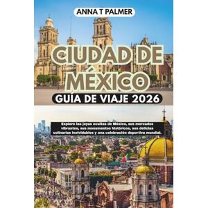 Palmer, Anna T Guía de viaje de la Ciudad de México 2026: Explora las joyas ocultas de México, sus mercados vibrantes, sus monumentos históricos, sus delicias culinarias y una celebración deportiva mundial. Palmer, Anna T Guía de viaje de la Ciudad de México 2026: Explora las joyas ocultas de México, sus mercados vibrantes, sus monumentos históricos, sus delicias culinarias y una celebración deportiva mundial.