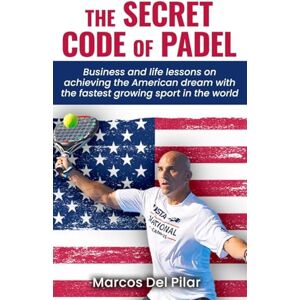 del Pilar, Marcos The Secret Code of Padel: Business and life lessons on achieving the American dream with the fastest growing sport in the world del Pilar, Marcos The Secret Code of Padel: Business and life lessons on achieving the American dream with the fastest growing sport in the world