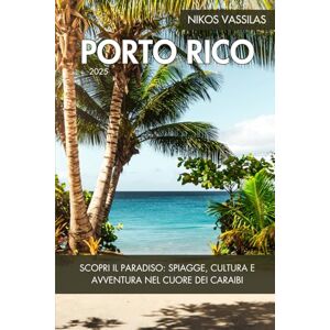 Vassilas, Nikos Guida di Viaggio di Porto Rico 2025: Scopri il paradiso: spiagge, cultura e avventura nel cuore dei Caraibi Vassilas, Nikos Guida di Viaggio di Porto Rico 2025: Scopri il paradiso: spiagge, cultura e avventura nel cuore dei Caraibi