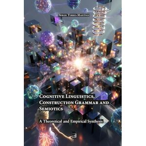 Torres-Martínez, Sergio Cognitive Linguistics, Construction Grammar and Semiotics: A Theoretical and Empirical Synthesis Torres-Martínez, Sergio Cognitive Linguistics, Construction Grammar and Semiotics: A Theoretical and Empirical Synthesis