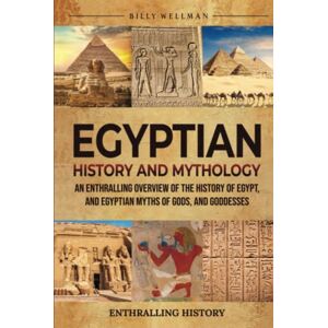 Wellman, Billy Egyptian History and Mythology: An Enthralling Overview of the History of Egypt, and Egyptian Myths of Gods, and Goddesses (Exploring the Past) Wellman, Billy Egyptian History and Mythology: An Enthralling Overview of the History of Egypt, and Egyptian Myths of Gods, and Goddesses (Exploring the Past)