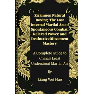 Hao, Liang Wei Ziranmen Natural Boxing: The Lost Internal Martial Art of Spontaneous Combat, Relaxed Power, and Instinctive Movement Mastery: A Complete Guide to China’s Least Understood Martial Art Hao, Liang Wei Ziranmen Natural Boxing: The Lost Internal Martial Art of Spontaneous Combat, Relaxed Power, and Instinctive Movement Mastery: A Complete Guide to China’s Least Understood Martial Art