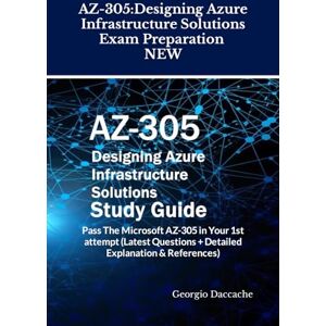 Daccache, Georgio AZ-305: Designing Azure Infrastructure Solutions Exam Preparation NEW: Pass The Microsoft AZ-305 in Your 1st attempt (Latest Questions + Detailed Explanation & References) Daccache, Georgio AZ-305: Designing Azure Infrastructure Solutions Exam Preparation NEW: Pass The Microsoft AZ-305 in Your 1st attempt (Latest Questions + Detailed Explanation & References)