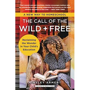 Arment, Ainsley The Call of the Wild and Free: Reclaiming the Wonder in Your Child's Education, A New Way to Homeschool Arment, Ainsley The Call of the Wild and Free: Reclaiming the Wonder in Your Child's Education, A New Way to Homeschool