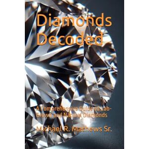 Mathews Sr., Michael R. Diamonds Decoded: A Comprehensive Guide to Lab-Grown and Natural Diamonds Mathews Sr., Michael R. Diamonds Decoded: A Comprehensive Guide to Lab-Grown and Natural Diamonds