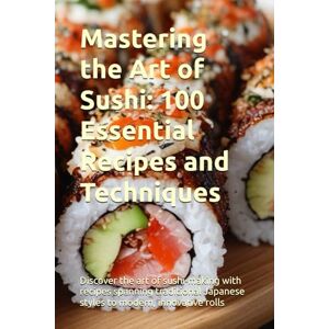 Binner, Morris Mastering the Art of Sushi: 100 Essential Recipes and Techniques: Discover the art of sushi-making with recipes spanning traditional Japanese styles to modern, innovative rolls Binner, Morris Mastering the Art of Sushi: 100 Essential Recipes and Techniques: Discover the art of sushi-making with recipes spanning traditional Japanese styles to modern, innovative rolls
