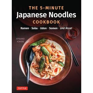 Ichise, Etsuko The 5-Minute Japanese Noodles Cookbook: Ramen, Soba, Udon, Somen and More! Ichise, Etsuko The 5-Minute Japanese Noodles Cookbook: Ramen, Soba, Udon, Somen and More!