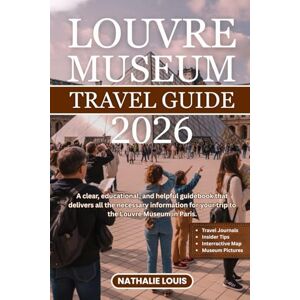 Louis, Nathalie LOUVRE MUSEUM TRAVEL GUIDE 2026: A clear, educational, and helpful guidebook that delivers all the necessary information for your trip to the Louvre Museum in Paris Louis, Nathalie LOUVRE MUSEUM TRAVEL GUIDE 2026: A clear, educational, and helpful guidebook that delivers all the necessary information for your trip to the Louvre Museum in Paris