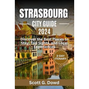 Scott STRASBOURG CITY GUIDE 2024: Discover the Best Places to Stay, Top Sights, and Local Experiences (Explore France: City by City) Scott STRASBOURG CITY GUIDE 2024: Discover the Best Places to Stay, Top Sights, and Local Experiences (Explore France: City by City)