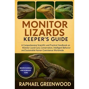 GREENWOOD, RAPHAEL MONITOR LIZARDS KEEPER'S GUIDE: A Comprehensive Scientific and Practical Handbook on Monitor Lizard Care, Conservation, Intelligent Behavior, and Sustainable Human Coexistence Worldwide GREENWOOD, RAPHAEL MONITOR LIZARDS KEEPER'S GUIDE: A Comprehensive Scientific and Practical Handbook on Monitor Lizard Care, Conservation, Intelligent Behavior, and Sustainable Human Coexistence Worldwide