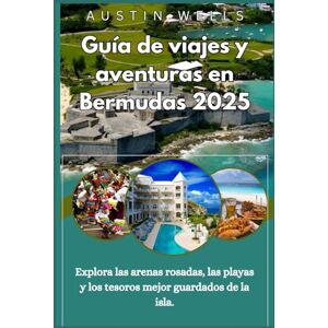 Wells, Austin Guía de viajes y aventuras de Bermudas 2025: Explora las arenas rosadas, las playas y los tesoros mejor guardados de la isla. Wells, Austin Guía de viajes y aventuras de Bermudas 2025: Explora las arenas rosadas, las playas y los tesoros mejor guardados de la isla.