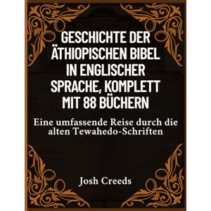 Creeds, Josh Geschichte der äthiopischen Bibel in englischer Sprache, komplett mit 88 Büchern: Eine umfassende Reise durch die alten Tewahedo-Schriften Creeds, Josh Geschichte der äthiopischen Bibel in englischer Sprache, komplett mit 88 Büchern: Eine umfassende Reise durch die alten Tewahedo-Schriften