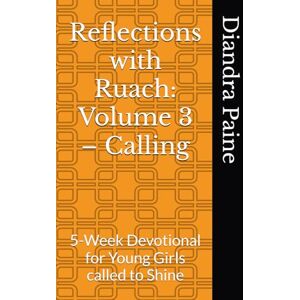 Paine, Miss Diandra Reflections with Ruach: Volume 3 – Calling: 5-Week Devotional for Young Girls called to Shine Paine, Miss Diandra Reflections with Ruach: Volume 3 – Calling: 5-Week Devotional for Young Girls called to Shine