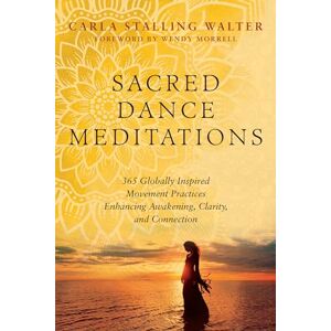 Carla Walter Sacred Dance Meditations: 365 Globally Inspired Movement Practices Enhancing Awakening, Clarity, and Connection Carla Walter Sacred Dance Meditations: 365 Globally Inspired Movement Practices Enhancing Awakening, Clarity, and Connection