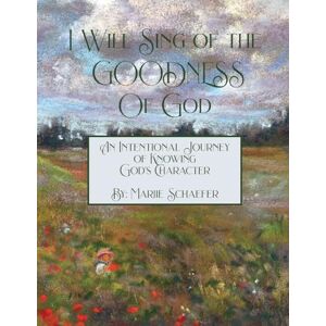 Schaefer, Marjie I Will Sing of the Goodness of God: An intentional journey of knowing God's character Schaefer, Marjie I Will Sing of the Goodness of God: An intentional journey of knowing God's character