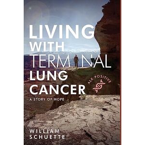 Schuette, William Living with Terminal Lung Cancer: A Story of Hope Schuette, William Living with Terminal Lung Cancer: A Story of Hope